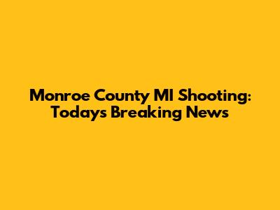 Monroe County MI Shooting: Today's Breaking News