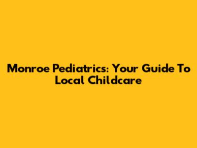 Monroe Pediatrics: Your Guide To Local Childcare
