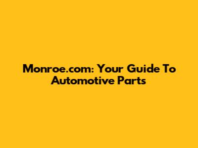 Monroe.com: Your Guide To Automotive Parts