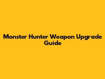 Monster Hunter Weapon Upgrade Guide