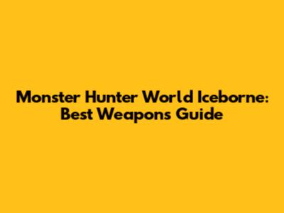 Monster Hunter World Iceborne: Best Weapons Guide
