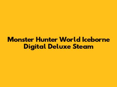 Monster Hunter World Iceborne Digital Deluxe Steam