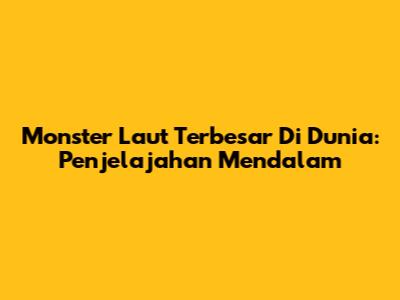 Monster Laut Terbesar Di Dunia: Penjelajahan Mendalam