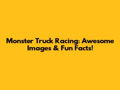 Monster Truck Racing: Awesome Images & Fun Facts!