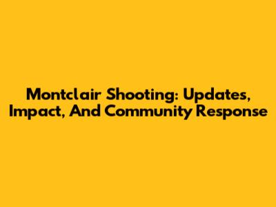 Montclair Shooting: Updates, Impact, And Community Response