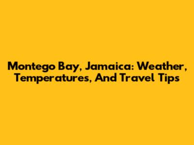 Montego Bay, Jamaica: Weather, Temperatures, And Travel Tips