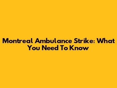 Montreal Ambulance Strike: What You Need To Know