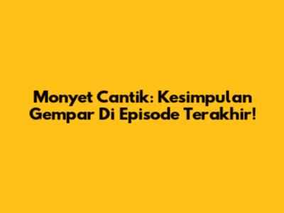Monyet Cantik: Kesimpulan Gempar Di Episode Terakhir!