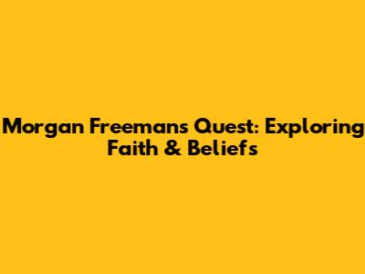 Morgan Freeman's Quest: Exploring Faith & Beliefs