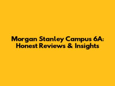 Morgan Stanley Campus 6A: Honest Reviews & Insights