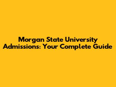 Morgan State University Admissions: Your Complete Guide