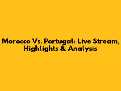 Morocco Vs. Portugal: Live Stream, Highlights & Analysis