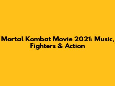 Mortal Kombat Movie 2021: Music, Fighters & Action
