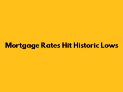 Mortgage Rates Hit Historic Lows