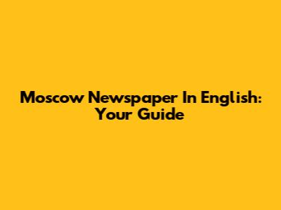 Moscow Newspaper In English: Your Guide