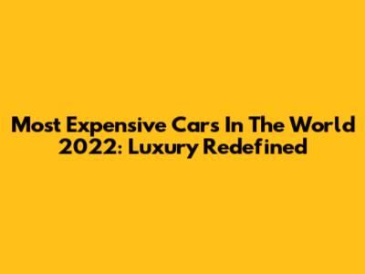 Most Expensive Cars In The World 2022: Luxury Redefined