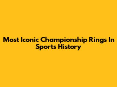Most Iconic Championship Rings In Sports History