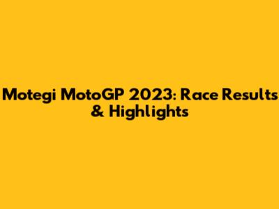 Motegi MotoGP 2023: Race Results & Highlights