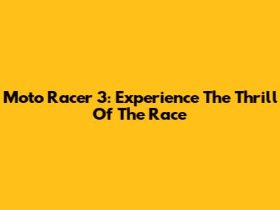 Moto Racer 3: Experience The Thrill Of The Race