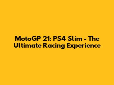 MotoGP 21: PS4 Slim - The Ultimate Racing Experience