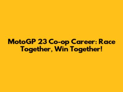 MotoGP 23 Co-op Career: Race Together, Win Together!