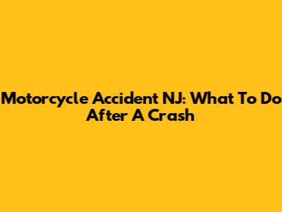 Motorcycle Accident NJ: What To Do After A Crash