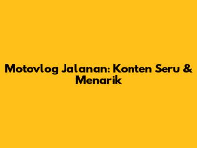 Motovlog Jalanan: Konten Seru & Menarik