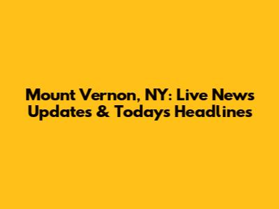 Mount Vernon, NY: Live News Updates & Today's Headlines