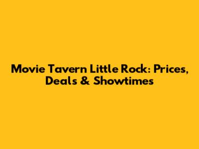 Movie Tavern Little Rock: Prices, Deals & Showtimes