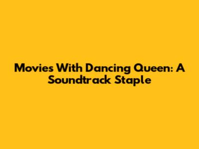 Movies With Dancing Queen: A Soundtrack Staple