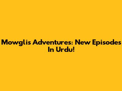 Mowgli's Adventures: New Episodes In Urdu!