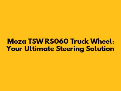 Moza TSW RS060 Truck Wheel: Your Ultimate Steering Solution