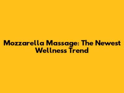 Mozzarella Massage: The Newest Wellness Trend