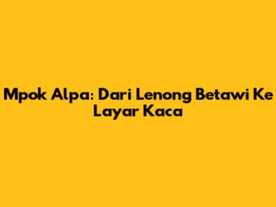 Mpok Alpa: Dari Lenong Betawi Ke Layar Kaca