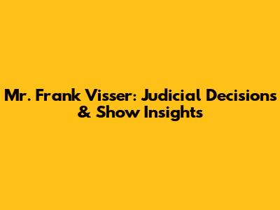 Mr. Frank Visser: Judicial Decisions & Show Insights