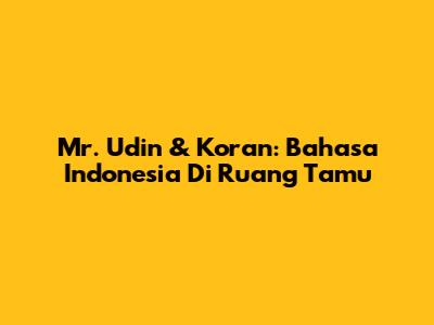 Mr. Udin & Koran: Bahasa Indonesia Di Ruang Tamu