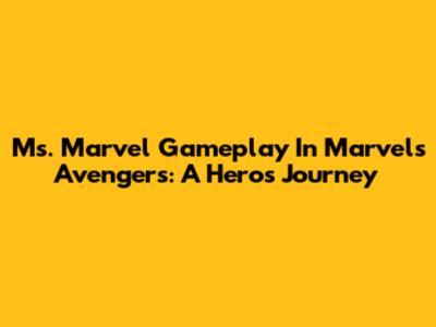 Ms. Marvel Gameplay In Marvel's Avengers: A Hero's Journey