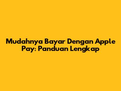 Mudahnya Bayar Dengan Apple Pay: Panduan Lengkap