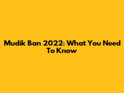 Mudik Ban 2022: What You Need To Know