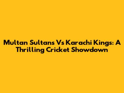 Multan Sultans Vs Karachi Kings: A Thrilling Cricket Showdown