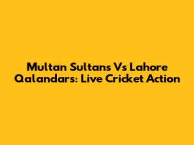 Multan Sultans Vs Lahore Qalandars: Live Cricket Action