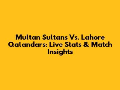 Multan Sultans Vs. Lahore Qalandars: Live Stats & Match Insights