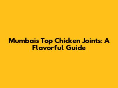 Mumbai's Top Chicken Joints: A Flavorful Guide