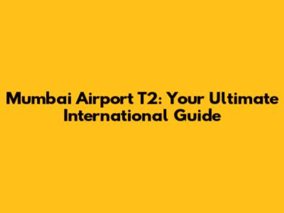 Mumbai Airport T2: Your Ultimate International Guide