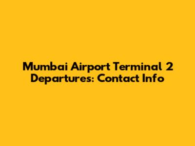 Mumbai Airport Terminal 2 Departures: Contact Info