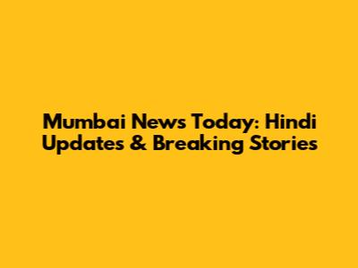 Mumbai News Today: Hindi Updates & Breaking Stories