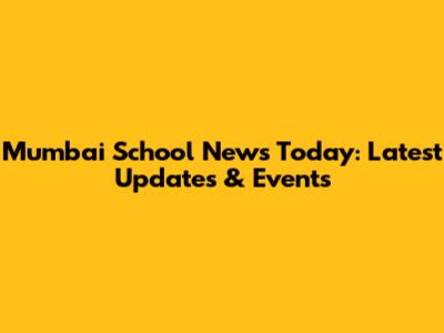 Mumbai School News Today: Latest Updates & Events