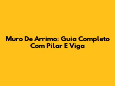 Muro De Arrimo: Guia Completo Com Pilar E Viga