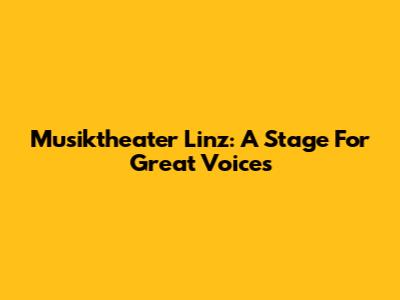 Musiktheater Linz: A Stage For Great Voices