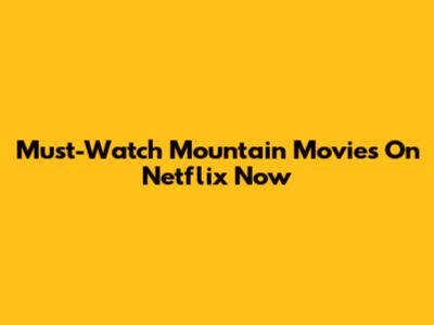 Must-Watch Mountain Movies On Netflix Now